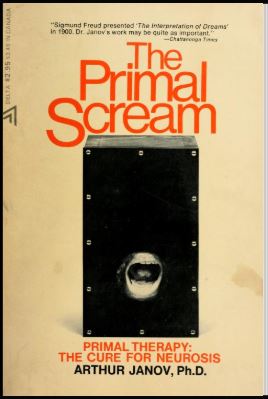 The Primal Scream:  Primal Therapy, The Cure For Neurosis